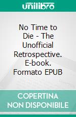 No Time to Die - The Unofficial Retrospective. E-book. Formato EPUB ebook