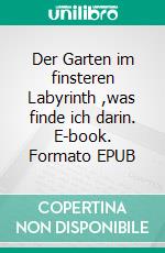 Der Garten im finsteren Labyrinth ,was finde ich darin. E-book. Formato EPUB ebook