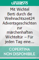 Mit Wichtel Berti durch die Weihnachtszeit24 Adventsgeschichten zur märchenhaften Wichteltür – Für jeden Tag eine Wichtel-Geschichte!. E-book. Formato EPUB ebook