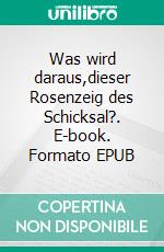 Was wird daraus,dieser Rosenzeig des Schicksal?. E-book. Formato EPUB ebook
