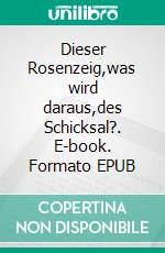 Dieser Rosenzeig,was wird daraus,des Schicksal?. E-book. Formato EPUB ebook