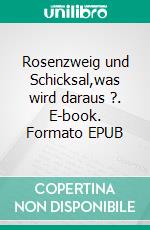 Rosenzweig und Schicksal,was wird daraus ?. E-book. Formato EPUB ebook