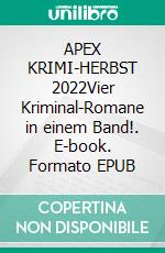 APEX KRIMI-HERBST 2022Vier Kriminal-Romane in einem Band!. E-book. Formato EPUB ebook