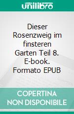 Dieser Rosenzweig im finsteren Garten Teil 8. E-book. Formato EPUB ebook