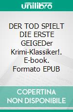 DER TOD SPIELT DIE ERSTE GEIGEDer Krimi-Klassiker!. E-book. Formato EPUB ebook