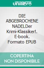 DIE ABGEBROCHENE NADELDer Krimi-Klassiker!. E-book. Formato EPUB ebook