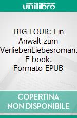 BIG FOUR: Ein Anwalt zum VerliebenLiebesroman. E-book. Formato EPUB ebook