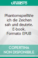 PhantomspielWie ich die Zeichen sah und deutete. E-book. Formato EPUB ebook