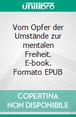 Vom Opfer der Umstände zur mentalen Freiheit. E-book. Formato EPUB ebook