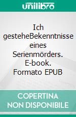Ich gesteheBekenntnisse eines Serienmörders. E-book. Formato EPUB ebook