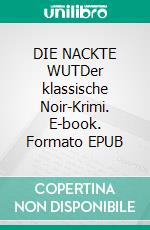 DIE NACKTE WUTDer klassische Noir-Krimi. E-book. Formato EPUB ebook