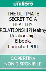 THE ULTIMATE SECRET TO A HEALTHY RELATIONSHIPHealthy Relationship. E-book. Formato EPUB ebook
