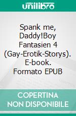 Spank me, Daddy!Boy Fantasien 4 (Gay-Erotik-Storys). E-book. Formato EPUB ebook