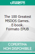 The 100 Greatest MSDOS Games. E-book. Formato EPUB ebook