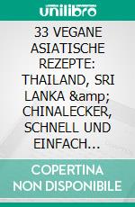 33 VEGANE ASIATISCHE REZEPTE: THAILAND, SRI LANKA &amp; CHINALECKER, SCHNELL UND EINFACH ZUBEREITET. E-book. Formato EPUB ebook