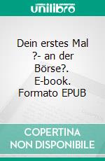 Dein erstes Mal ?- an der Börse?. E-book. Formato EPUB ebook