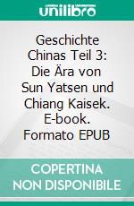 Geschichte Chinas  Teil  3: Die Ära von Sun Yatsen und Chiang Kaisek. E-book. Formato EPUB ebook