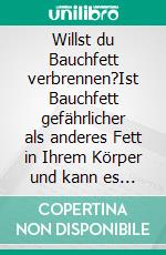 Willst du Bauchfett verbrennen?Ist Bauchfett gefährlicher als anderes Fett in Ihrem Körper und kann es Sie tatsächlich töten?. E-book. Formato EPUB ebook