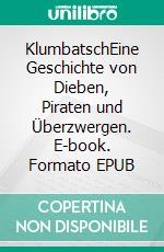 KlumbatschEine Geschichte von Dieben, Piraten und Überzwergen. E-book. Formato EPUB ebook