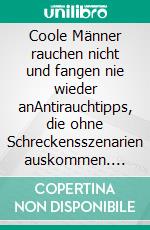 Coole Männer rauchen nicht und fangen nie wieder anAntirauchtipps, die ohne Schreckensszenarien auskommen. E-book. Formato EPUB ebook