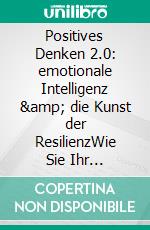 Positives Denken 2.0: emotionale Intelligenz &amp; die Kunst der ResilienzWie Sie Ihr Selbstbewusstsein stärken &amp; Ihre Psyche mit frischen Impulsen versorgen. E-book. Formato EPUB ebook