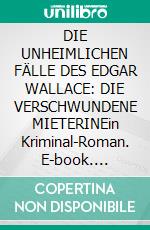 DIE UNHEIMLICHEN FÄLLE DES EDGAR WALLACE: DIE VERSCHWUNDENE MIETERINEin Kriminal-Roman. E-book. Formato EPUB ebook