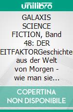 GALAXIS SCIENCE FICTION, Band 48: DER ZEITFAKTORGeschichten aus der Welt von Morgen - wie man sie sich gestern vorgestellt hat.. E-book. Formato EPUB ebook