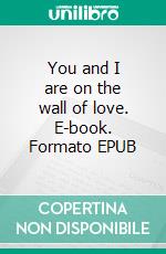 You and I are on the wall of love. E-book. Formato EPUB ebook