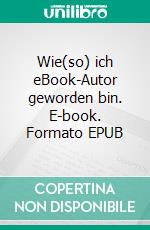 Wie(so) ich  eBook-Autor geworden bin. E-book. Formato EPUB ebook