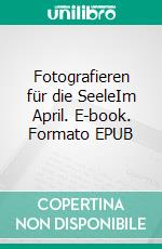 Fotografieren für die SeeleIm April. E-book. Formato EPUB ebook