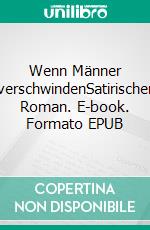 Wenn Männer verschwindenSatirischer Roman. E-book. Formato EPUB ebook