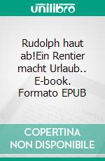 Rudolph haut ab!Ein Rentier macht Urlaub.. E-book. Formato EPUB ebook