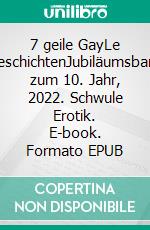 7 geile GayLe GeschichtenJubiläumsband zum 10. Jahr, 2022. Schwule Erotik. E-book. Formato EPUB ebook