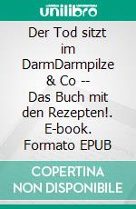 Der Tod sitzt im DarmDarmpilze & Co -- Das Buch mit den Rezepten!. E-book. Formato EPUB ebook