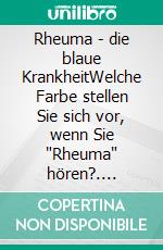 Rheuma - die blaue KrankheitWelche Farbe stellen Sie sich vor, wenn Sie "Rheuma" hören?. E-book. Formato EPUB ebook