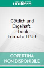 Göttlich und Engelhaft. E-book. Formato EPUB ebook