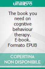 The book you need on cognitive behaviour therapy. E-book. Formato EPUB ebook