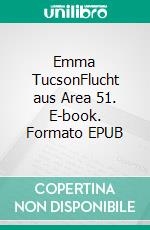 Emma TucsonFlucht aus Area 51. E-book. Formato EPUB ebook
