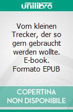 Vom kleinen Trecker, der so gern gebraucht werden wollte. E-book. Formato EPUB ebook