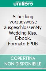 Scheidung vorzugsweise ausgeschlossenMy Wedding Kiss. E-book. Formato EPUB ebook