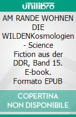 AM RANDE WOHNEN DIE WILDENKosmologien - Science Fiction aus der DDR, Band 15. E-book. Formato EPUB ebook