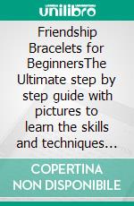 Friendship Bracelets for BeginnersThe Ultimate step by step guide with pictures to learn the skills and techniques to create beautiful friendship bracelet. E-book. Formato EPUB ebook