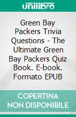 Green Bay Packers Trivia Questions - The Ultimate Green Bay Packers Quiz Book. E-book. Formato EPUB ebook