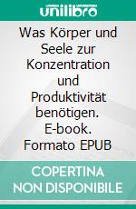 Was Körper und Seele zur Konzentration und Produktivität benötigen. E-book. Formato EPUB ebook
