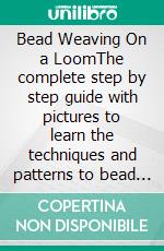 Bead Weaving On a LoomThe complete step by step guide with pictures to learn the techniques and patterns to bead weave on a loom with several. E-book. Formato EPUB ebook