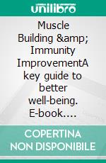 Muscle Building &amp; Immunity ImprovementA key guide to better well-being. E-book. Formato EPUB ebook