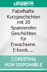 Fabelhafte Kurzgeschichten mit 20 Spannenden Geschichten für Erwachsene. E-book. Formato EPUB ebook
