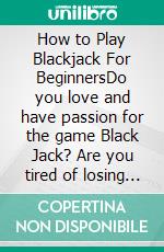 How to Play Blackjack For BeginnersDo you love and have passion for the game Black Jack?  Are you tired of losing at the casinos? Would you like to master. E-book. Formato EPUB ebook