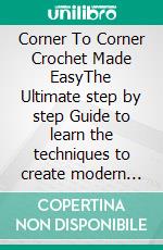 Corner To Corner Crochet Made EasyThe Ultimate step by step Guide to learn the techniques to create modern beautiful C2C patterns with Amazing Projects fo. E-book. Formato EPUB ebook