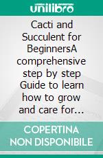 Cacti and Succulent for BeginnersA comprehensive step by step Guide to learn how to grow and care for your cacti and succulent with great ease. E-book. Formato EPUB ebook